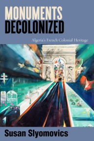 Title: Monuments Decolonized: Algeria's French Colonial Heritage, Author: Susan Slyomovics