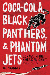 Title: Coca-Cola, Black Panthers, and Phantom Jets: Israel in the American Orbit, 1967-1973, Author: Oz Frankel