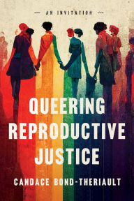 Title: Queering Reproductive Justice: An Invitation, Author: Candace Bond-Theriault