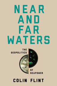 Title: Near and Far Waters: The Geopolitics of Seapower, Author: Colin Flint