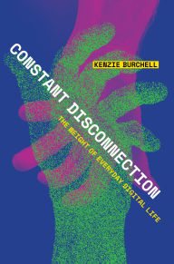 Title: Constant Disconnection: The Weight of Everyday Digital Life, Author: Kenzie Burchell