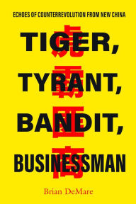 Title: Tiger, Tyrant, Bandit, Businessman: Echoes of Counterrevolution from New China, Author: Brian DeMare