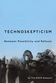 Title: Technoskepticism: Between Possibility and Refusal, Author: DISCO Network