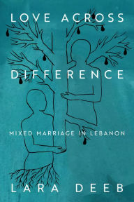 Title: Love Across Difference: Mixed Marriage in Lebanon, Author: Lara Deeb