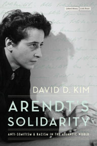 Title: Arendt's Solidarity: Anti-Semitism and Racism in the Atlantic World, Author: David D. Kim