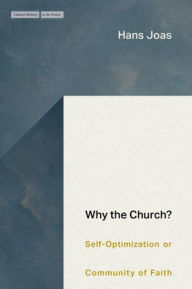 Title: Why the Church?: Self-Optimization or Community of Faith, Author: Hans Joas