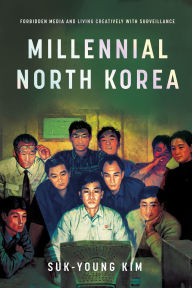 Title: Millennial North Korea: Forbidden Media and Living Creatively with Surveillance, Author: Suk-Young Kim