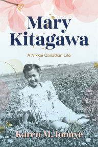 Title: Mary Kitagawa: A Nikkei Canadian Life, Author: Karen M. Inouye