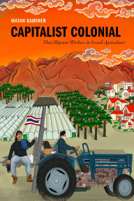 Title: Capitalist Colonial: Thai Migrant Workers in Israeli Agriculture, Author: Matan Kaminer