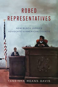 Title: Robed Representatives: How Black Judges Advocate in American Courts, Author: Taneisha Means Davis