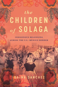 Free ebook magazine download The Children of Solaga: Indigenous Belonging across the U.S.-Mexico Border (English Edition)