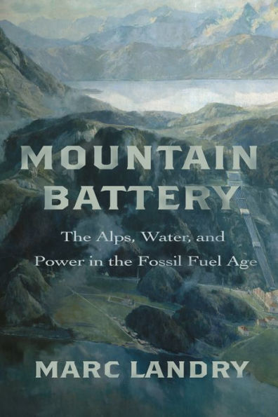 Mountain Battery: the Alps, Water, and Power Fossil Fuel Age