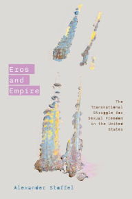 Title: Eros and Empire: The Transnational Struggle for Sexual Freedom in the United States, Author: Alexander Stoffel