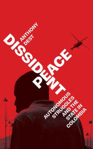 Android free kindle books downloads Dissident Peace: Autonomous Struggles and the State in Colombia English version ePub MOBI CHM 9781503642409 by Anthony Dest