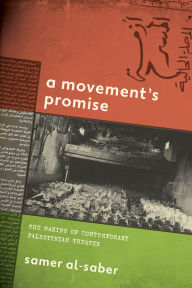 Title: A Movement's Promise: The Making of Contemporary Palestinian Theater, Author: Samer Al-Saber