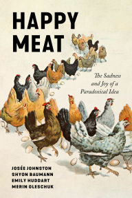 Title: Happy Meat: The Sadness and Joy of a Paradoxical Idea, Author: Shyon Baumann
