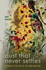 Title: Dust That Never Settles: Literary Afterlives of the Iran-Iraq War, Author: Amir Moosavi