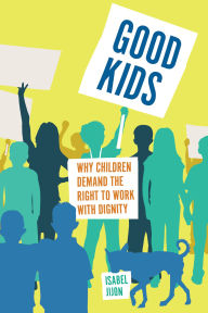 Title: Good Kids: Why Children Demand the Right to Work with Dignity, Author: Isabel Jijon