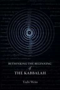 Title: Rethinking the Beginning of the Kabbalah, Author: Tzahi Weiss