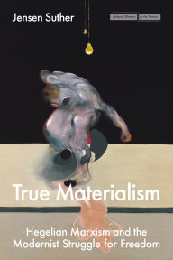 Pdf downloadable books free True Materialism: Hegelian Marxism and the Modernist Struggle for Freedom 9781503643918 by Jensen Suther (English literature)