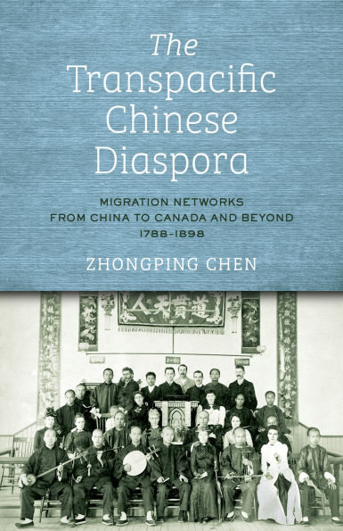 The Transpacific Chinese Diaspora: Migration Networks from China to Canada and Beyond, 1788?1898