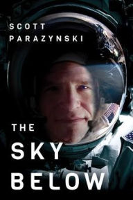 Title: The Sky Below: A True Story of Summits, Space, and Speed, Author: Scott Parazynski