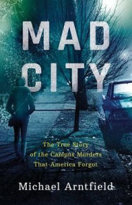 Title: Mad City: The True Story of the Campus Murders That America Forgot, Author: Michael Arntfield