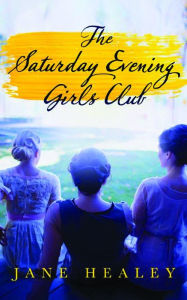 Title: The Saturday Evening Girls Club: A Novel, Author: Jane Healey