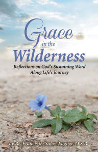 Title: Grace in the Wilderness: Reflections on God's Sustaining Word Along Life's Journey, Author: Francis Wagner O.S.B.