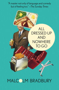 Title: All Dressed Up and Nowhere to Go, Author: Malcolm Bradbury