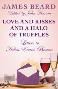 Title: Love and Kisses and a Halo of Truffles: Letters to Helen Evans Brown, Author: James Beard