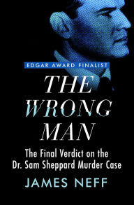 Title: The Wrong Man: The Final Verdict on the Dr. Sam Sheppard Murder Case, Author: James Neff