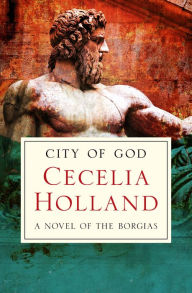 Title: City of God: A Novel of the Borgias, Author: Cecelia Holland