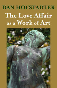 Title: The Love Affair as a Work of Art, Author: Dan Hofstadter