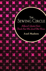 Title: The Sewing Circle: Hollywood's Greatest Secret-Female Stars Who Loved Other Women, Author: Axel Madsen