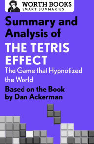 Title: Summary and Analysis of The Tetris Effect: The Game that Hypnotized the World: Based on the Book by Dan Ackerman, Author: Worth Books