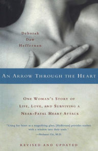 Title: An Arrow Through the Heart: One Woman's Story of Life, Love, and Surviving a Near-Fatal Heart Attack, Author: Deborah Daw Heffernan