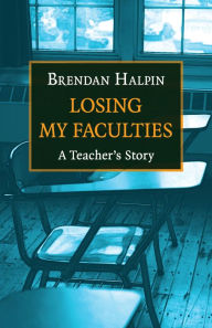 Title: Losing My Faculties: A Teacher's Story, Author: Brendan Halpin