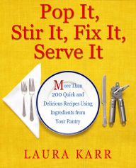Title: Pop It, Stir It, Fix It, Serve It: More Than 200 Quick and Delicious Recipes from Your Pantry, Author: Laura Karr