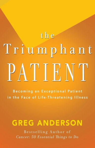 the Triumphant Patient: Become an Exceptional Patient Face of Life-Threatening Illness