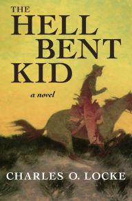 Title: The Hell Bent Kid: A Novel, Author: Charles O. Locke