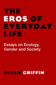 Title: The Eros of Everyday Life: Essays on Ecology, Gender and Society, Author: Susan Griffin