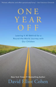 Title: One Year Off: Leaving It All Behind for a Round-the-World Journey with Our Children, Author: David Elliot Cohen