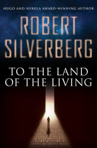 Title: To the Land of the Living, Author: Robert Silverberg