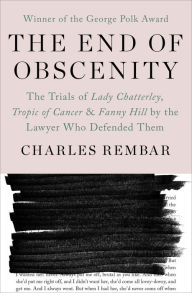 Title: The End of Obscenity: The Trials of Lady Chatterley, Tropic of Cancer & Fanny Hill by the Lawyer Who Defended Them, Author: Charles Rembar