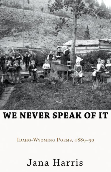We Never Speak of It: Idaho-Wyoming Poems, 1889-90