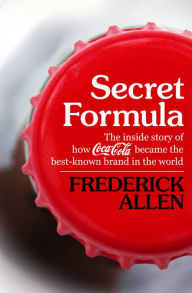 Title: Secret Formula: The Inside Story of How Coca-Cola Became the Best-Known Brand in the World, Author: Frederick Allen