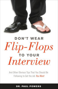 Title: Don't Wear Flip-Flops to Your Interview: And Other Obvious Tips That You Should Be Following to Get the Job You Want, Author: Paul Powers