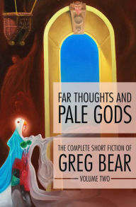 Title: Far Thoughts and Pale Gods: The Complete Short Fiction of Greg Bear, Volume 2, Author: Greg Bear