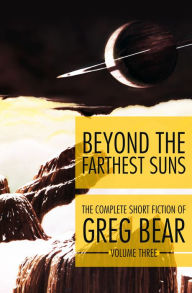 Title: Beyond the Farthest Suns: The Complete Short Fiction of Greg Bear, Volume 3, Author: Greg Bear